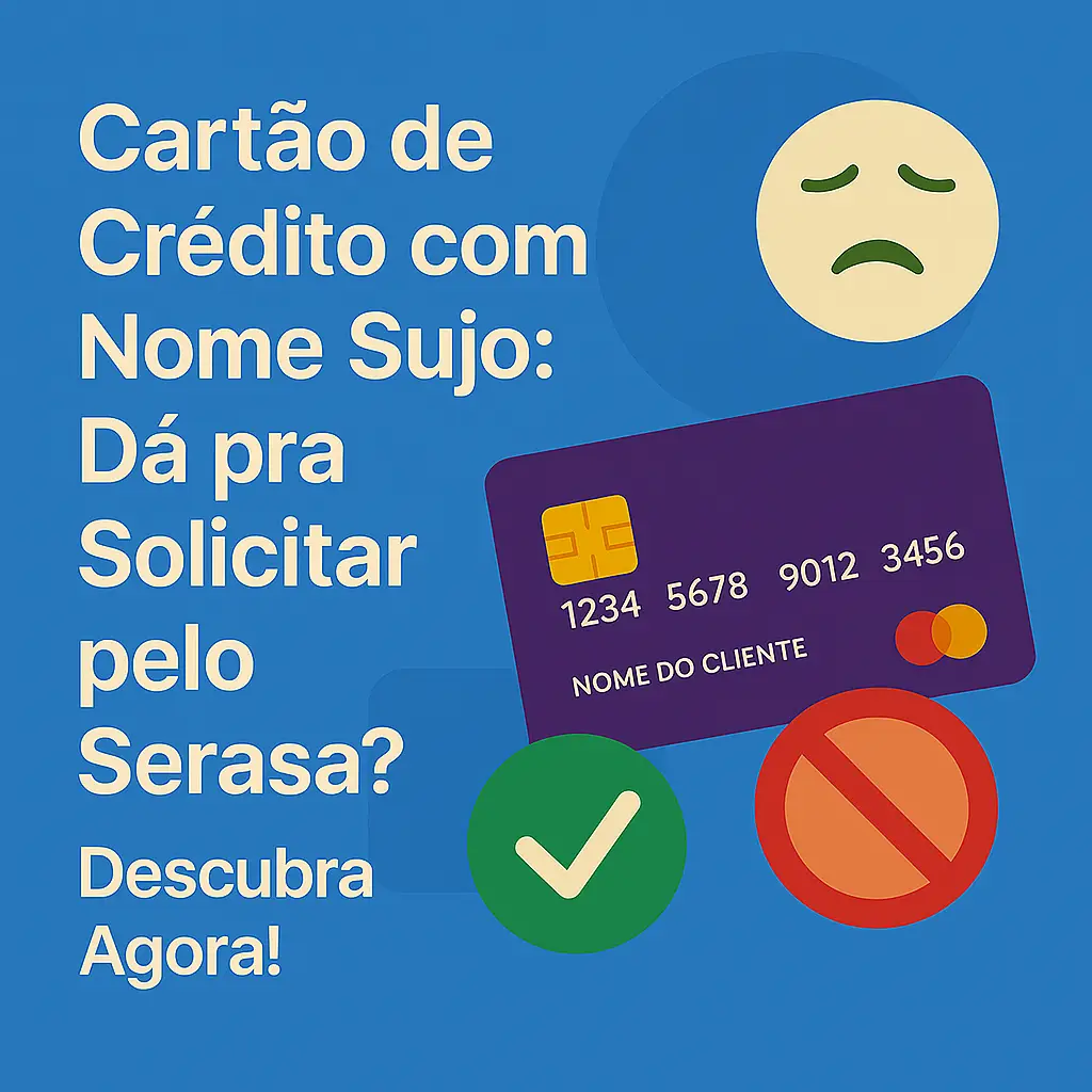 Cartão de Crédito com Nome Sujo: Dá pra Solicitar pelo Serasa? Descubra Agora!