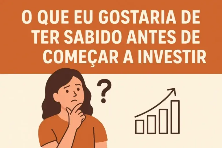 O Que Eu Gostaria de Ter Sabido Antes de Começar a Investir